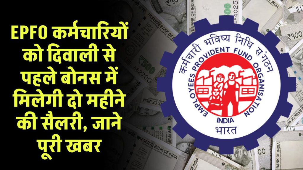 EPFO कर्मचारियों को दिवाली से पहले बोनस में मिलेगी दो महीने की सैलरी, जाने पूरी खबर