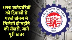 EPFO कर्मचारियों को दिवाली से पहले बोनस में मिलेगी दो महीने की सैलरी, जाने पूरी खबर