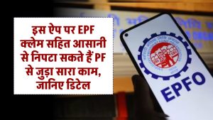 इस ऐप पर EPF क्लेम सहित आसानी से निपटा सकते हैं PF से जुड़ा सारा काम, जानिए डिटेल