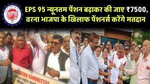 EPS 95 न्यूनतम पेंशन बढ़ाकर की जाए ₹7500, वरना भाजपा के खिलाफ पेंशनर्स करेंगे मतदान