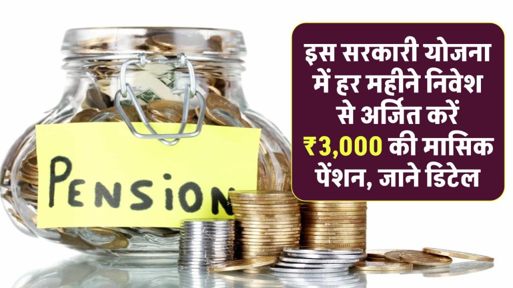 इस सरकारी योजना में हर महीने निवेश से अर्जित करें ₹3,000 की मासिक पेंशन, जाने डिटेल