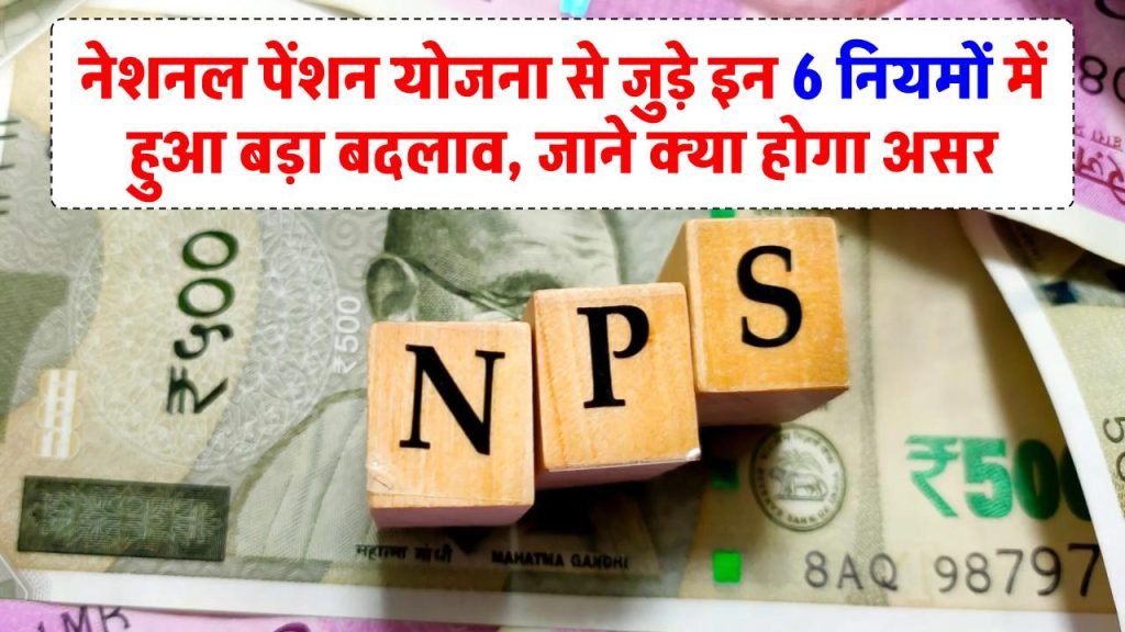 NPS Rule Change: नेशनल पेंशन योजना से जुड़े इन 6 नियमों में हुआ बड़ा बदलाव, जाने क्या होगा असर