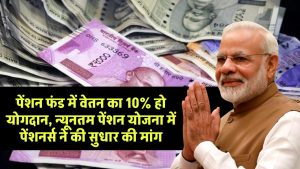 पेंशन फंड में वेतन का 10% हो योगदान, न्यूनतम पेंशन योजना में पेंशनर्स ने की सुधार की मांग