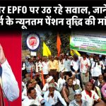 सरकार और EPFO पर उठ रहे सवाल, जाने कब होगी पेंशनर्स के न्यूनतम पेंशन वृद्धि की मांग पूरी