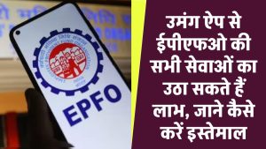 EPFO: उमंग ऐप से ईपीएफओ की सभी सेवाओं का उठा सकते हैं लाभ, जाने कैसे कर सकते हैं इस्तेमाल