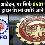 EPFO Pension: 17 लाख आवेदन, पर सिर्फ 8401 को मिली हायर पेंशन! क्यों?