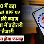 EPFO में बड़ा बदलाव! VPF पर टैक्स फ्री ब्याज की सीमा में बढ़ोतरी की तैयारी, जानिए क्या होगा फायदा