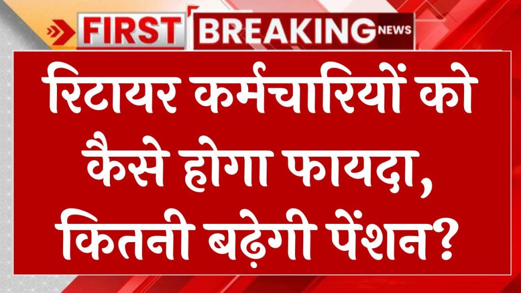 8th Pay Commission: र‍िटायर कर्मचार‍ियों को कैसे होगा फायदा, कितनी बढ़ेगी पेंशन?