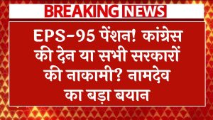 EPS-95 पेंशन: कांग्रेस की देन या सभी सरकारों की जिम्मेदारी? अनिल कुमार नामदेव का बड़ा खुलासा