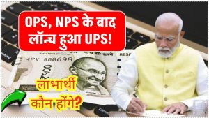 OPS, NPS के बाद लॉन्च हुआ UPS! जानिए कौन से सरकारी कर्मचारी उठा सकते हैं इसका फायदा