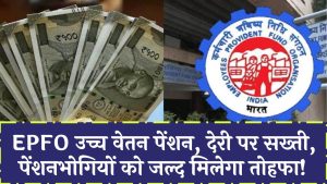 EPFO उच्च वेतन पेंशन में देरी पर मुख्यालय की सख्ती! जल्द मिलेगा पेंशनभोगियों को तोहफा