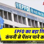 EPFO ने दिया बड़ा तोहफा! रिटायरमेंट के बाद कंपनी से पेंशन पाने का सुनहरा मौका