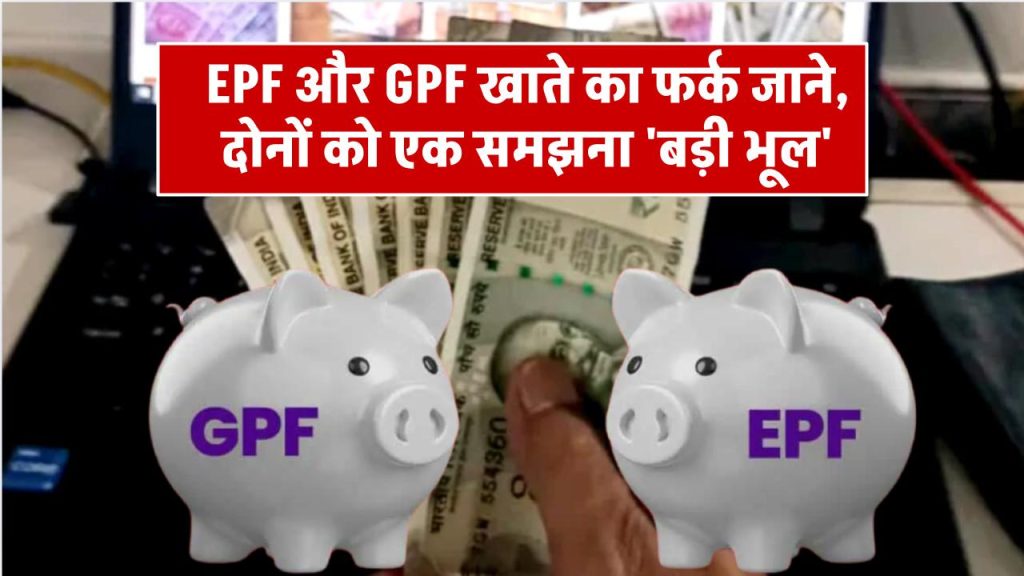 EPF और GPF खाते में क्या है अंतर, दोनों को एक समझने की न करें भूल