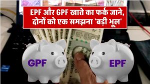 EPF और GPF खाते में क्या है अंतर, दोनों को एक समझने की न करें भूल