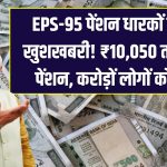 EPS-95 पेंशन धारकों के लिए खुशखबरी! ₹10,050 तक बढ़ेगी पेंशन – करोड़ों लोगों को राहत