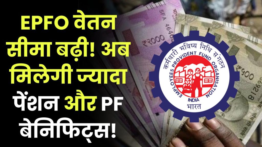 EPFO वेतन सीमा बढ़ी! अब मिलेगी ज्यादा पेंशन और PF बेनिफिट्स, तुरंत जानें नया नियम