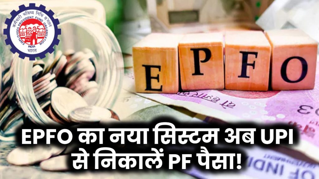 EPFO ला रहा नया सिस्टम, अब UPI से निकाल सकेंगे PF का पैसा! जानें कैसे होगा फायदा