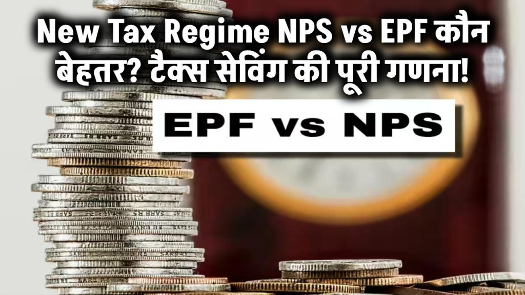 New Tax Regime में NPS vs EPF: कहां मिलेगा ज्यादा फायदा? टैक्स सेविंग की पूरी कैलकुलेशन जानें