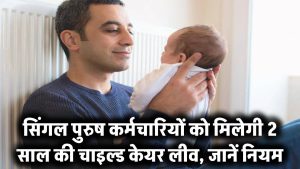 सरकार का बड़ा ऐलान: अब सिंगल पुरुष कर्मचारियों को भी मिलेगी 2 साल की Child Care Leave – जानिए पूरी डिटेल और नियम