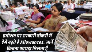 सरकारी नौकरी में Promotion के साथ ऐसे बढ़ते हैं Allowances – ग्रेड वाइज जानें किसे कितना फायदा मिलता है