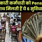 हर सरकारी कर्मचारी को मिलती है सिर्फ पेंशन ही नहीं, ये 6 गारंटीड सुविधाएं भी – जानिए क्या आप भी हकदार हैं?