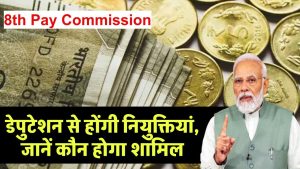 8th Pay Commission पर सरकार की बड़ी चाल! डेपुटेशन के जरिए होंगी नियुक्तियां – जानिए कौन बन सकता है हिस्सा