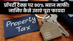 प्रॉपर्टी टैक्स में मिल रही 90% ब्याज माफी! जानिए वन-टाइम स्कीम का पूरा फायदा कैसे उठाएं