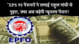 EPS 95 पेंशनरों की न्यूनतम पेंशन बढ़ाने के लिए राहुल गांधी से मदद की मांग