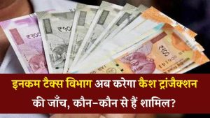 इन 5 कैश ट्रांजैक्शन से तुरंत बचें – वरना इनकम टैक्स विभाग भेज सकता है नोटिस