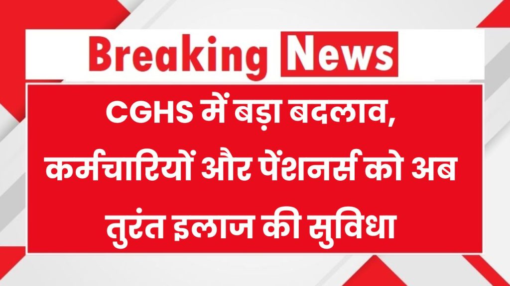 CGHS के तहत कर्मचारियों और पेंशनर्स के लिए नए नियम लागू, इमरजेंसी स्थितियों में मिलेगा तुरंत इलाज