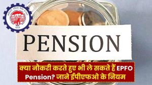 EPFO Pension का बड़ा खुलासा! क्या नौकरी के दौरान भी मिल सकती है EPS पेंशन? जानें सच्चाई