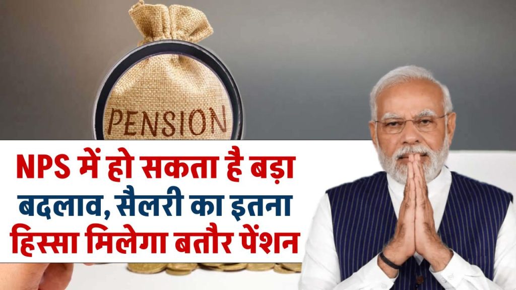 NPS में बड़े बदलाव की तैयारी में सरकार, कर्मचारियों को सैलरी का इतना हिस्सा मिल सकता है बतौर पेंशन
