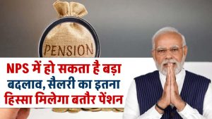 NPS में बड़े बदलाव की तैयारी में सरकार, कर्मचारियों को सैलरी का इतना हिस्सा मिल सकता है बतौर पेंशन