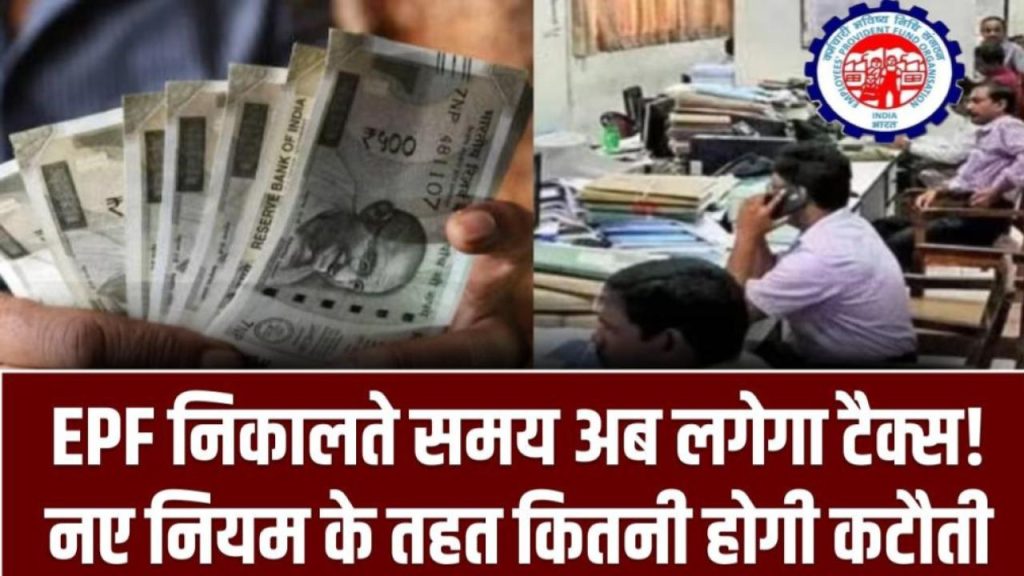 EPF निकालते वक्त अब आपको चुकानी पड़ेगी टैक्स! जानिए नए नियमों के तहत कितनी होगी कटौती