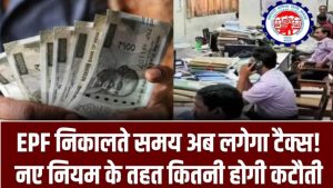 EPF निकालते वक्त अब आपको चुकानी पड़ेगी टैक्स! जानिए नए नियमों के तहत कितनी होगी कटौती