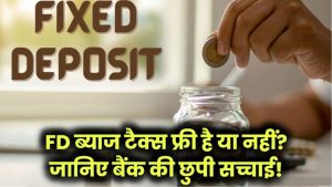 FD का ब्याज टैक्स फ्री है या नहीं? जानिए वो सच्चाई जो बैंक आपको नहीं बताते!