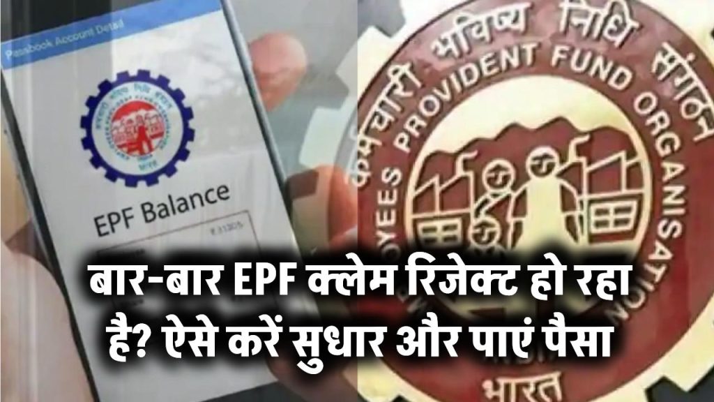 अगर बार-बार हो रहा है EPF Claim रिजेक्ट, तो ऐसे करें सुधार, तुरंत मिलेगा पैसा
