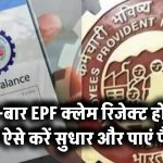 अगर बार-बार हो रहा है EPF Claim रिजेक्ट, तो ऐसे करें सुधार, तुरंत मिलेगा पैसा