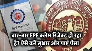 अगर बार-बार हो रहा है EPF Claim रिजेक्ट, तो ऐसे करें सुधार, तुरंत मिलेगा पैसा