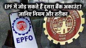 EPF खाते में जोड़ सकते हैं दूसरा बैंक अकाउंट? जानिए नियम, शर्तें और पूरा तरीका