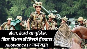 सेना, रेलवे और पुलिस में मिलने वाले Allowances – जानिए किस डिपार्टमेंट में है ज़्यादा फायदा