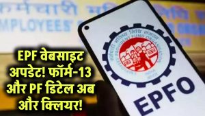 EPF वेबसाइट पर बड़े बदलाव! फॉर्म-13 हुआ अपडेट, PF ट्रांसफर और टैक्सेबल PF डिटेल अब और क्लियर