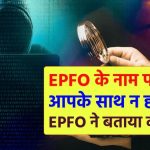 EPFO के नाम पर हो सकता है बड़ा फ्रॉड! अभी जानिए कैसे बचें इस जाल से