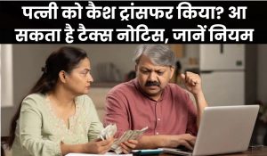 पत्नी को ट्रांसफर किया कैश? इनकम टैक्स का आ सकता है नोटिस, जानिए क्या कहता है नियम