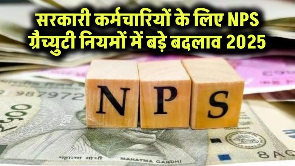 सरकारी कर्मचारियों के लिए खुशखबरी! CCS (NPS ग्रैच्युटी) नियमों में 2025 में आए ये बड़े बदलाव