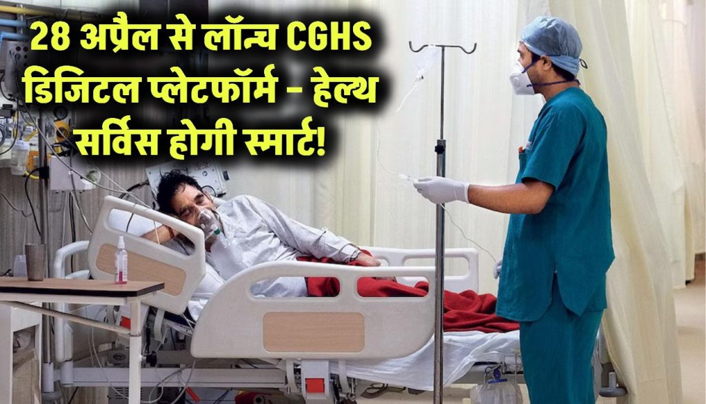 28 अप्रैल से लॉन्च होगा CGHS का डिजिटल हेल्थ प्लेटफॉर्म – अब हेल्थ सर्विस होगी पूरी तरह स्मार्ट!