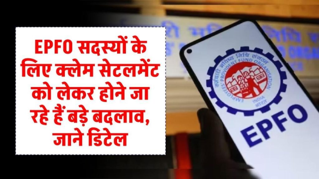 EPFO सब्सक्राइबर्स को बड़ी राहत! अब क्लेम सेटलमेंट होगा पहले से तेज और आसान – नए नियम लागू