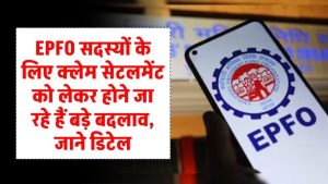 EPFO सब्सक्राइबर्स को बड़ी राहत! अब क्लेम सेटलमेंट होगा पहले से तेज और आसान – नए नियम लागू