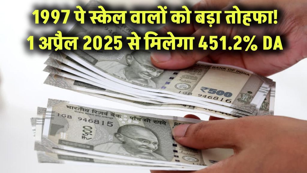 1997 पे स्केल वालों को जबरदस्त तोहफा! 1 अप्रैल 2025 से मिलेगा 451.2% DA – देखें पूरी डिटेल