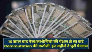 10 साल बाद पेन्शनभोगियो की पेंशन से ना करें Commutation की कटौती, हर महीने दे पुरी पेन्शन
